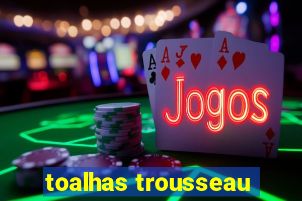 toalhas trousseau